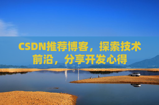 CSDN推荐博客，探索技术前沿，分享开发心得